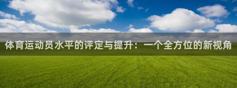 千亿国际官网下载招商电话地址查询：体育运动员水平的评定与提升