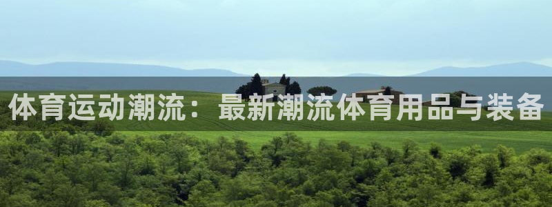 千亿国际官方正版app开户：体育运动潮流：最新潮流体育用品与
