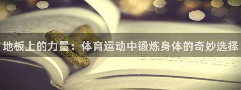 千亿国际官网下载平台假的吗是真的吗吗：地板上的力量：体育运动