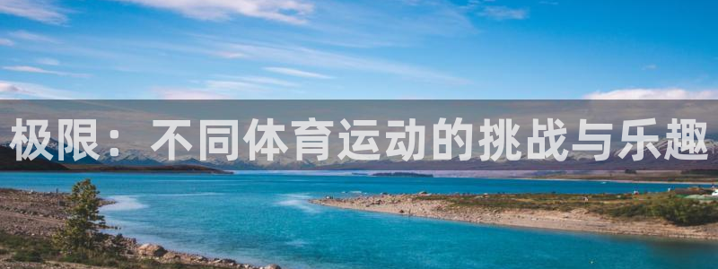 千亿国际官网下载平台注册流程视频：极限：不同体育运动的挑战与