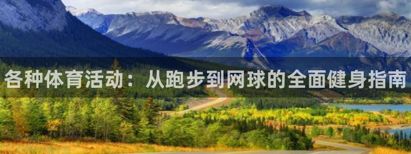 千亿国际官网下载平台注册要钱吗：各种体育活动：从跑步到网球的