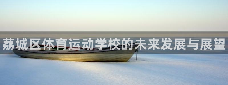 海南千亿国际官网下载：荔城区体育运动学校的未来发展与展望