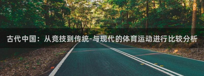 千亿国际官网下载招商电话地址：古代中国：从竞技到传统-与现代